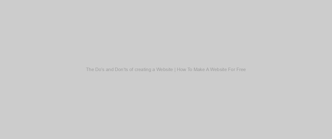 The Do’s and Don’ts of creating a Website | How To Make A Website For Free